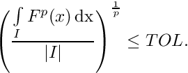 \[ \left( \frac{\int \limits_I F^p(x) \,\rm{d} x}{|I|} \right)^{\frac{1}{p}} \leq TOL. \]