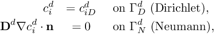 \begin{eqnarray*} c_i^d &= c_{iD}^d &\mbox{ on }\Gamma^d_D \mbox{ (Dirichlet)},\\ \mathbf D^d\nabla c_i^d\cdot\mathbf n &= 0 &\mbox{ on }\Gamma^d_N \mbox{ (Neumann)}, \end{eqnarray*}