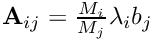 $\mathbf{A}_{ij}=\frac{M_i}{M_j} \lambda_{i} b_j$