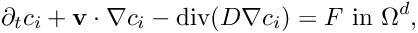 \[ \partial_t c_i + \mathbf v\cdot\nabla c_i - \mathrm{div}(D\nabla c_i) = F \mbox{ in }\Omega^d, \]