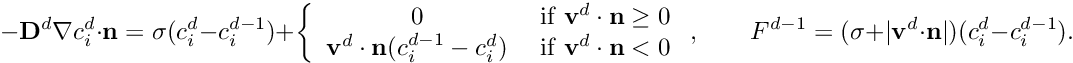 \[ -\mathbf D^d\nabla c_i^d\cdot\mathbf n = \sigma(c_i^d-c_i^{d-1}) + \left\{\begin{array}{cl}0 &\mbox{ if }\mathbf v^d\cdot\mathbf n\ge 0\\\mathbf v^d\cdot\mathbf n(c_i^{d-1}-c_i^d) & \mbox{ if }\mathbf v^d\cdot\mathbf n<0\end{array}\right.,\qquad F^{d-1} = (\sigma + |\mathbf v^d\cdot\mathbf n|)(c_i^d-c_i^{d-1}). \]